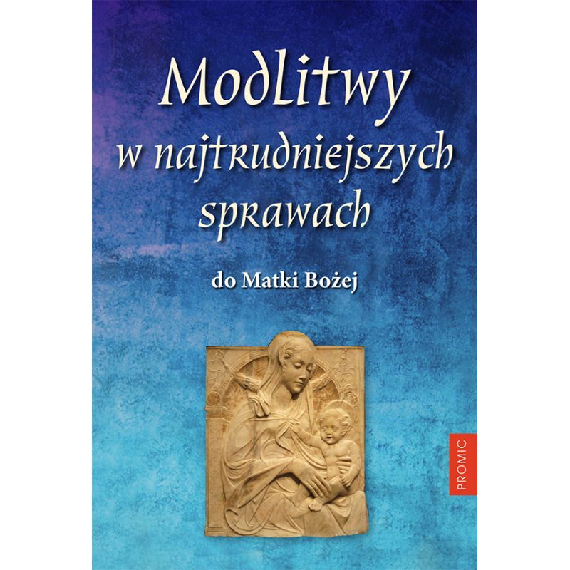 Modlitwy w najtrudniejszych sprawach do Matki Bożej - Modlitwy w najtrudniejszych sprawach do Matki Bożej